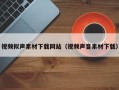 鹿邑视频拟声素材下载网站（视频声音素材下载）
