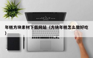 鹿邑年糕方块素材下载网站（方块年糕怎么做好吃）