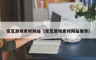 鹿邑交互游戏素材网站（交互游戏素材网站推荐）