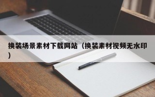 鹿邑换装场景素材下载网站（换装素材视频无水印）