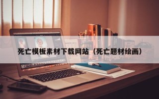 鹿邑死亡模板素材下载网站（死亡题材绘画）