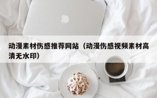 鹿邑动漫素材伤感推荐网站（动漫伤感视频素材高清无水印）