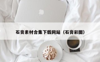 鹿邑石膏素材合集下载网站（石膏彩图）