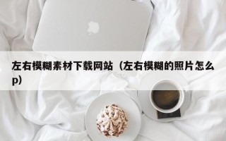 鹿邑左右模糊素材下载网站（左右模糊的照片怎么p）
