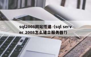 鹿邑sql2008网站搭建（sql server 2008怎么建立服务器?）