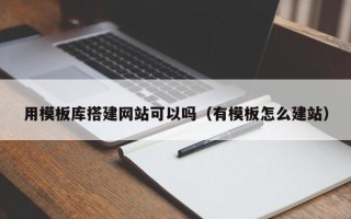 鹿邑用模板库搭建网站可以吗（有模板怎么建站）