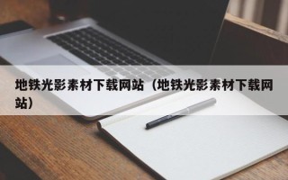 鹿邑地铁光影素材下载网站（地铁光影素材下载网站）
