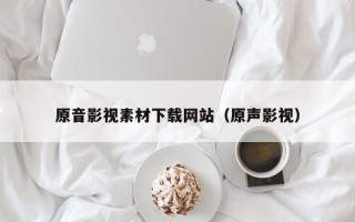 鹿邑原音影视素材下载网站（原声影视）