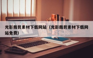 鹿邑光影裁剪素材下载网站（光影裁剪素材下载网站免费）