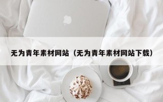 鹿邑无为青年素材网站（无为青年素材网站下载）