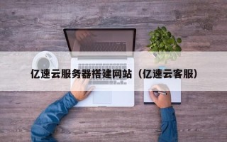 鹿邑亿速云服务器搭建网站（亿速云客服）