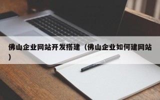 鹿邑佛山企业网站开发搭建（佛山企业如何建网站）