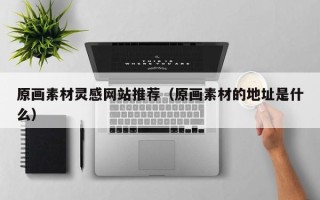 鹿邑原画素材灵感网站推荐（原画素材的地址是什么）