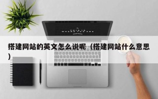 鹿邑搭建网站的英文怎么说呢（搭建网站什么意思）