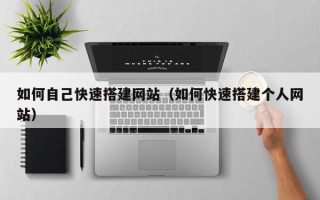 鹿邑如何自己快速搭建网站（如何快速搭建个人网站）